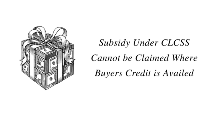 Subsidy under CLCSS Cannot be Claimed Where Buyers Credit is Availed